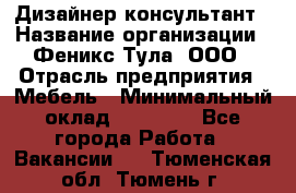 Дизайнер-консультант › Название организации ­ Феникс Тула, ООО › Отрасль предприятия ­ Мебель › Минимальный оклад ­ 20 000 - Все города Работа » Вакансии   . Тюменская обл.,Тюмень г.